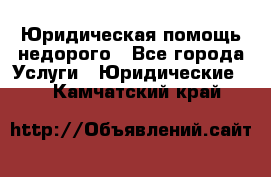 Юридическая помощь недорого - Все города Услуги » Юридические   . Камчатский край